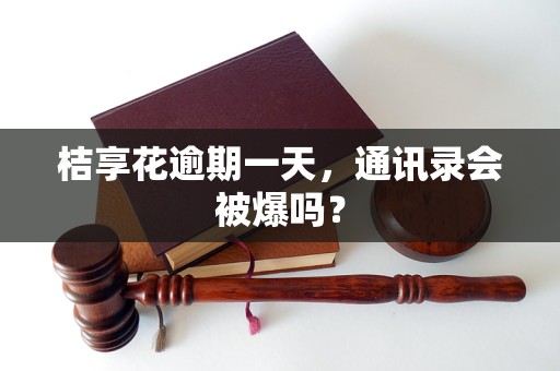 桔享花逾期一天，通讯录会被爆吗？