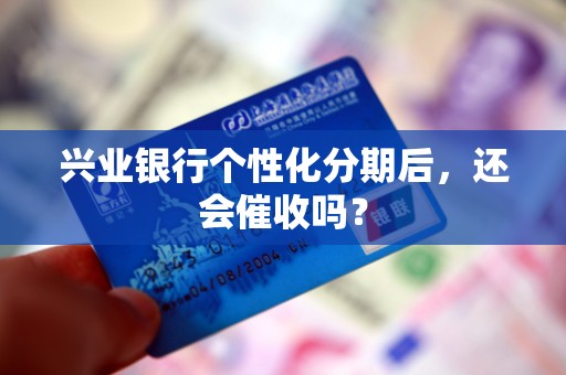 兴业银行个性化分期后，还会催收吗？