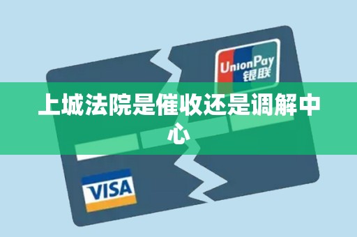 上城法院是催收还是调解中心 上城法院是催收还是调解中心