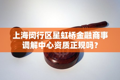 上海闵行区星虹桥金融商事调解中心资质正规吗？