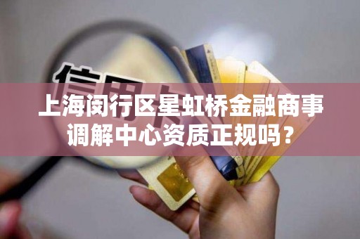 上海闵行区星虹桥金融商事调解中心资质正规吗？