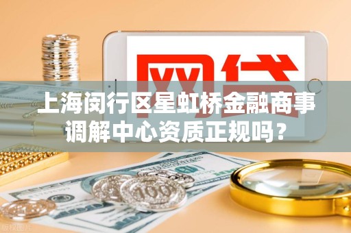 上海闵行区星虹桥金融商事调解中心资质正规吗？