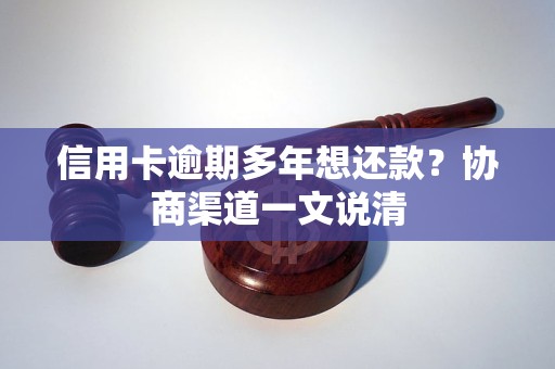 信用卡逾期多年想还款？协商渠道一文说清