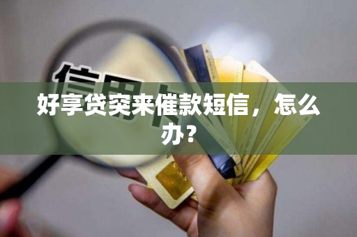 好享贷突来催款短信，怎么办？