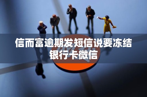 信而富逾期发短信说要冻结银行卡微信