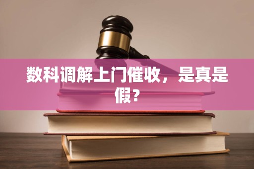 数科调解上门催收，是真是假？