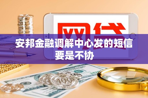 安邦金融调解中心发的短信要是不协