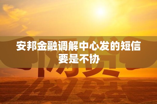 安邦金融调解中心发的短信要是不协