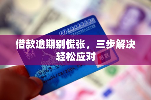 借款逾期别慌张，三步解决轻松应对