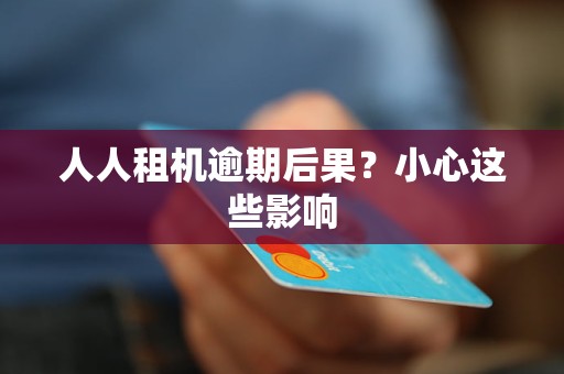 人人租机逾期后果？小心这些影响