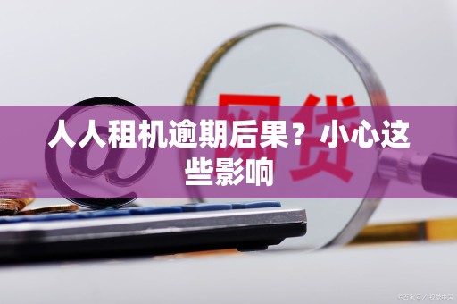 人人租机逾期后果？小心这些影响