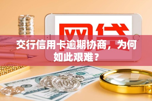 交行信用卡逾期协商，为何如此艰难？