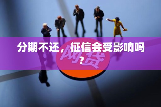 分期不还，征信会受影响吗？