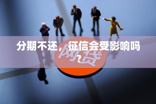 分期不还，征信会受影响吗？