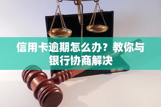信用卡逾期怎么办？教你与银行协商解决
