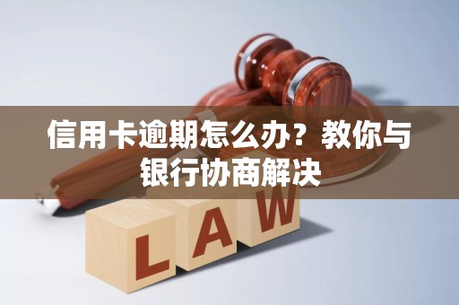信用卡逾期怎么办？教你与银行协商解决