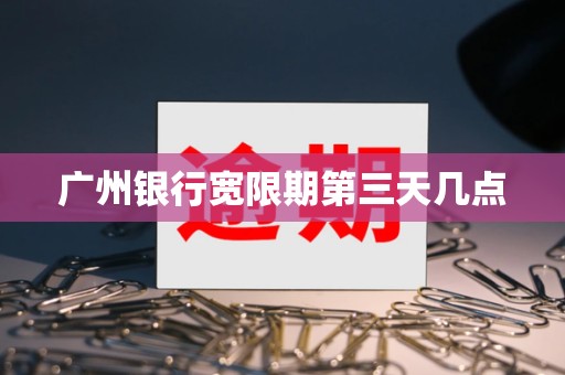 广州银行宽限期第三天几点 广州银行宽限期第三天几点
