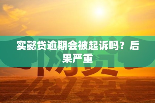 实懿贷逾期会被起诉吗？后果严重