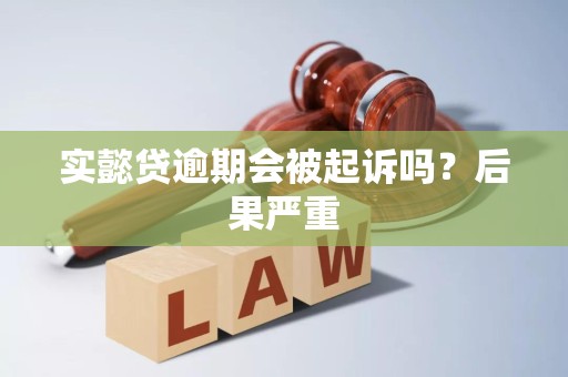 实懿贷逾期会被起诉吗？后果严重