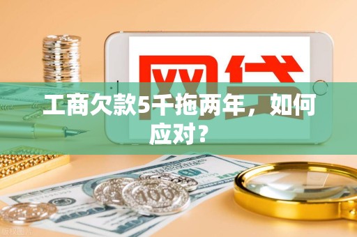 工商欠款5千拖两年，如何应对？