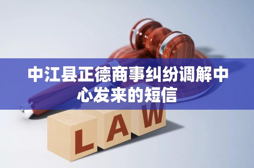 中江县正德商事纠纷调解中心发来的短信 中江县正德商事纠纷调解中心发来的短信