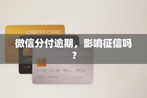 微信分付逾期，影响征信吗？