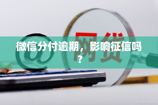 微信分付逾期，影响征信吗？