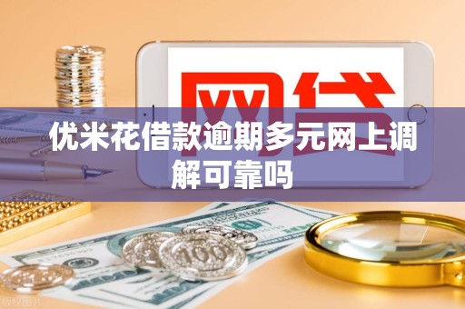 优米花借款逾期多元网上调解可靠吗