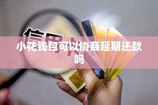 小花钱包可以协商延期还款吗