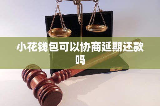 小花钱包可以协商延期还款吗