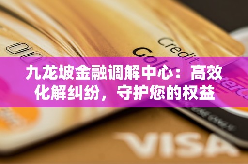 九龙坡金融调解中心:高效化解纠纷,守护您的权益 九龙坡金融调解中心:高效化解纠纷,守护您的权益