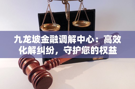 九龙坡金融调解中心:高效化解纠纷,守护您的权益 九龙坡金融调解中心:高效化解纠纷,守护您的权益