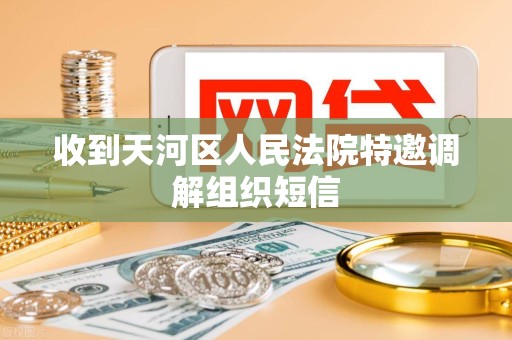 收到天河区人民法院特邀调解组织短信 收到天河区人民法院特邀调解组织短信
