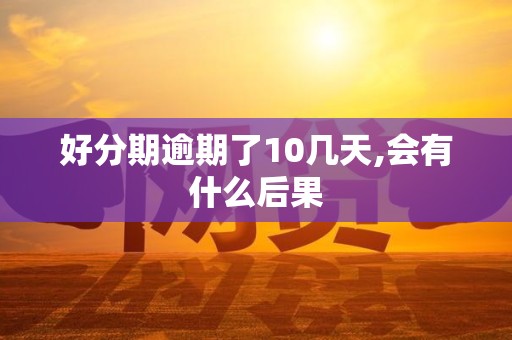好分期逾期了10几天,会有什么后果