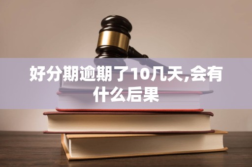 好分期逾期了10几天,会有什么后果