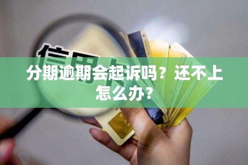 分期逾期会起诉吗？还不上怎么办？