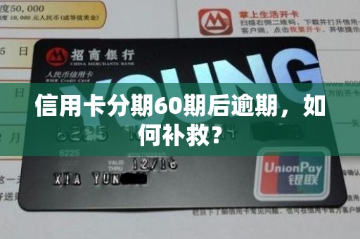 信用卡分期60期后逾期,如何补救? 信用卡分期60期后逾期,如何补救?