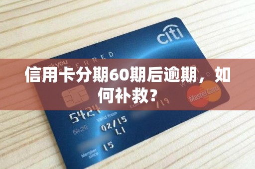 信用卡分期60期后逾期,如何补救? 信用卡分期60期后逾期,如何补救?