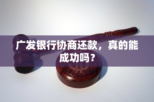 广发银行协商还款，真的能成功吗？