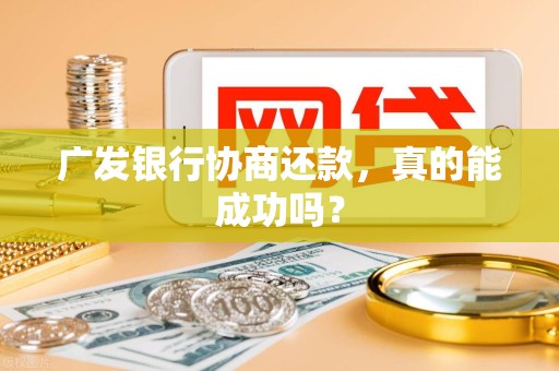 广发银行协商还款，真的能成功吗？