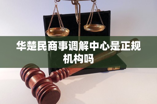 华楚民商事调解中心是正规机构吗