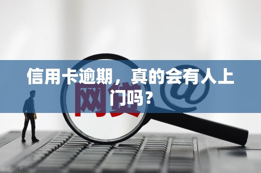 信用卡逾期,真的会有人上门吗? 信用卡逾期,真的会有人上门吗?