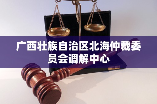 广西壮族自治区北海仲裁委员会调解中心