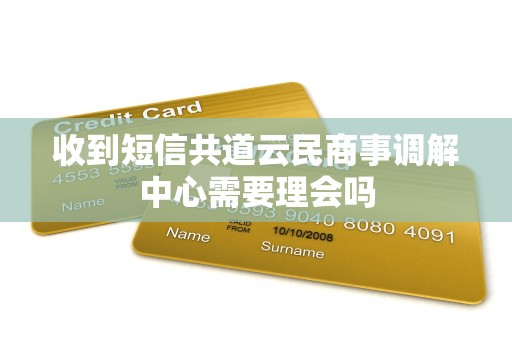 收到短信共道云民商事调解中心需要理会吗