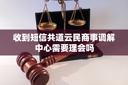 收到短信共道云民商事调解中心需要理会吗
