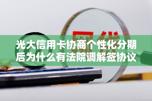 光大信用卡协商个性化分期后为什么有法院调解签协议