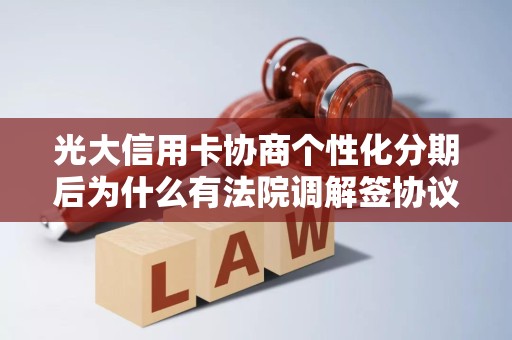 光大信用卡协商个性化分期后为什么有法院调解签协议