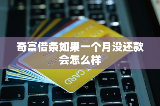 奇富借条如果一个月没还款会怎么样