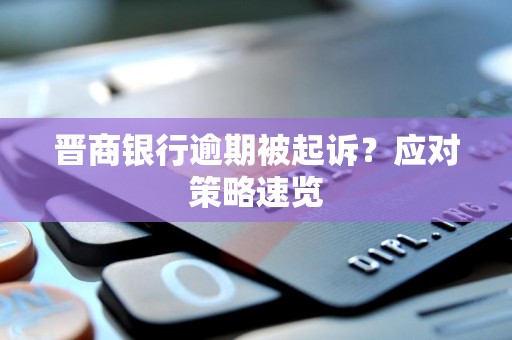 晋商银行逾期被起诉？应对策略速览