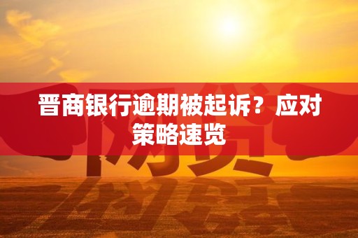 晋商银行逾期被起诉？应对策略速览